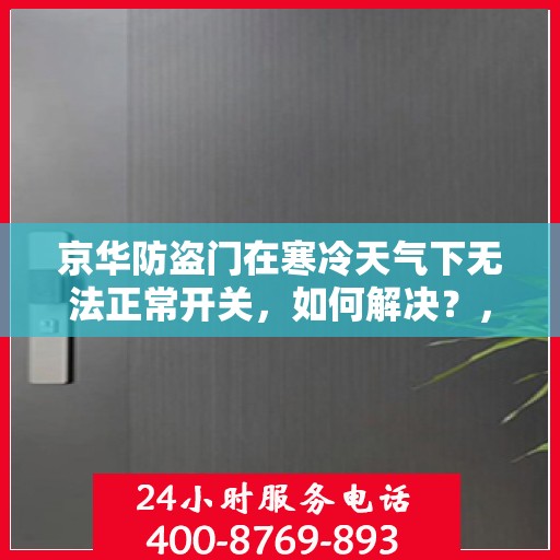 京华防盗门在寒冷天气下无法正常开关，如何解决？，京华防盗门寒天开关故障解析与解决方案