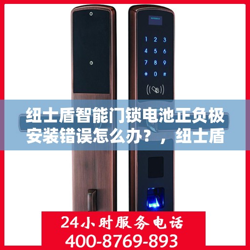 纽士盾智能门锁电池正负极安装错误怎么办？，纽士盾智能门锁电池安装错误解决方案
