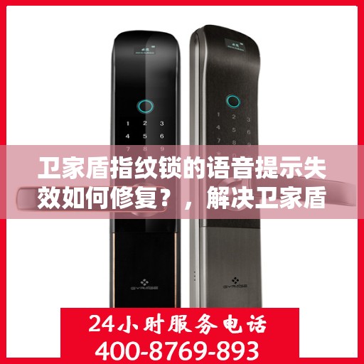 卫家盾指纹锁的语音提示失效如何修复？，解决卫家盾指纹锁语音提示失效的方法