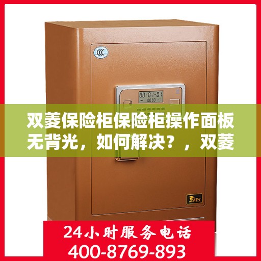 双菱保险柜保险柜操作面板无背光，如何解决？，双菱保险柜操作面板无背光问题解决方案指南
