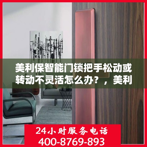 美利保智能门锁把手松动或转动不灵活怎么办？，美利保智能门锁把手松动及转动不灵活问题解析与解决方案