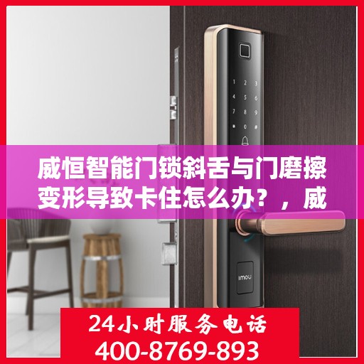 威恒智能门锁斜舌与门磨擦变形导致卡住怎么办？，威恒智能门锁斜舌摩擦变形问题解析与解决方案