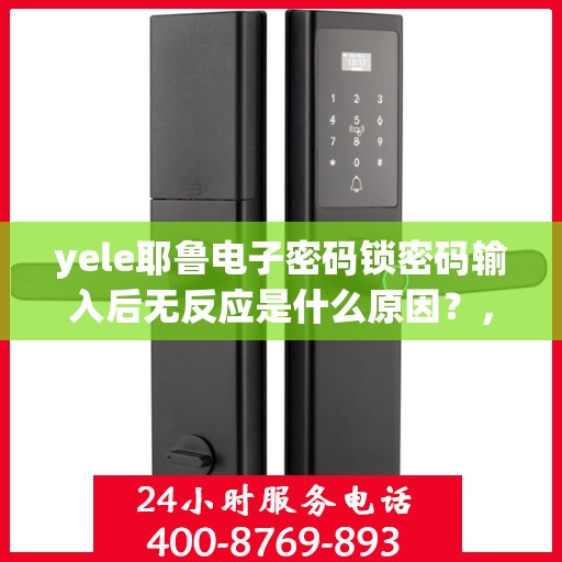 yele耶鲁电子密码锁密码输入后无反应是什么原因？，为什么密码输入后密码电子锁没有反应？