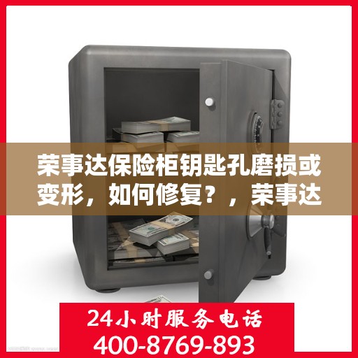 荣事达保险柜钥匙孔磨损或变形，如何修复？，荣事达保险柜钥匙孔修复指南，解决磨损与变形问题