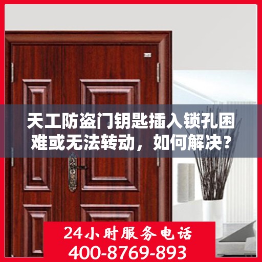 天工防盗门钥匙插入锁孔困难或无法转动，如何解决？，天工防盗门钥匙插入困难及锁孔不转动问题解析与解决方案