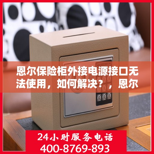 恩尔保险柜外接电源接口无法使用，如何解决？，恩尔保险柜外接电源接口故障解析与解决方案