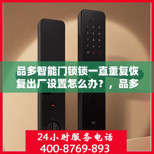 品多智能门锁锁一直重复恢复出厂设置怎么办？，品多智能门锁频繁重置问题解析与解决方案