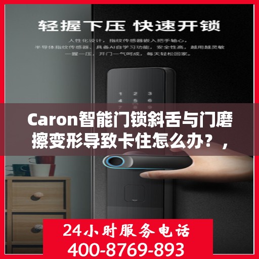 Caron智能门锁斜舌与门磨擦变形导致卡住怎么办？，Caron智能门锁斜舌变形卡住问题解析与解决方案