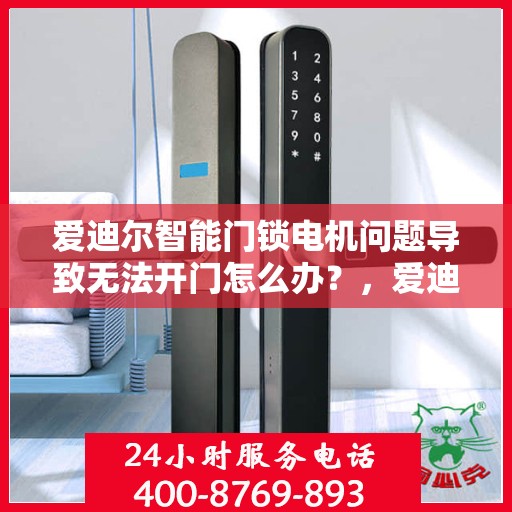 爱迪尔智能门锁电机问题导致无法开门怎么办？，爱迪尔智能门锁电机故障导致无法开门，解决方法详解