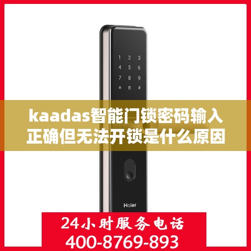 kaadas智能门锁密码输入正确但无法开锁是什么原因？，为什么我的智能门锁输入密码后会显示密码错误？