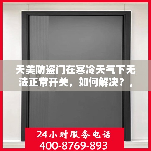天美防盗门在寒冷天气下无法正常开关，如何解决？，天美防盗门寒天开关故障解析与解决方案