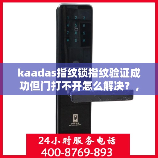 kaadas指纹锁指纹验证成功但门打不开怎么解决？，指纹验证成功但无法开门的解决方案