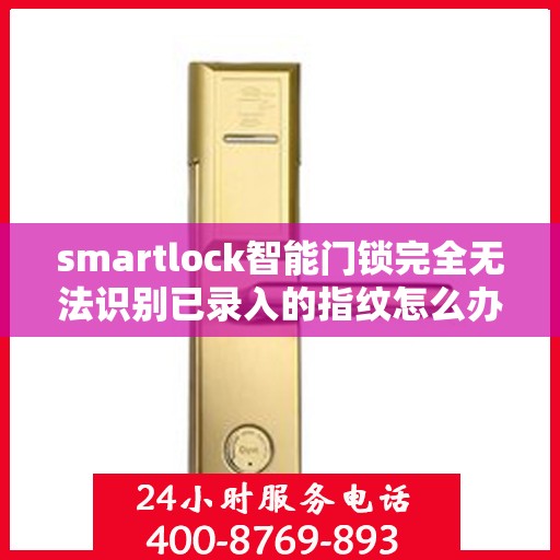 smartlock智能门锁完全无法识别已录入的指纹怎么办？，Smartlock智能门锁指纹无法识别问题解决方案