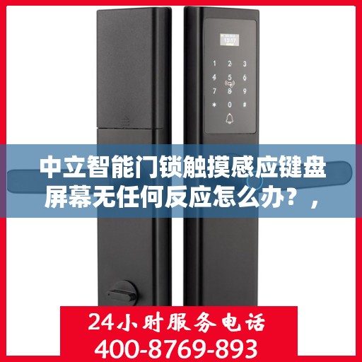 中立智能门锁触摸感应键盘屏幕无任何反应怎么办？，中立智能门锁触摸感应失灵问题解析与解决方案