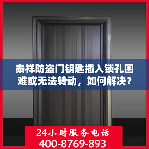 泰祥防盗门钥匙插入锁孔困难或无法转动，如何解决？，泰祥防盗门钥匙插入锁孔难题解析与解决方案