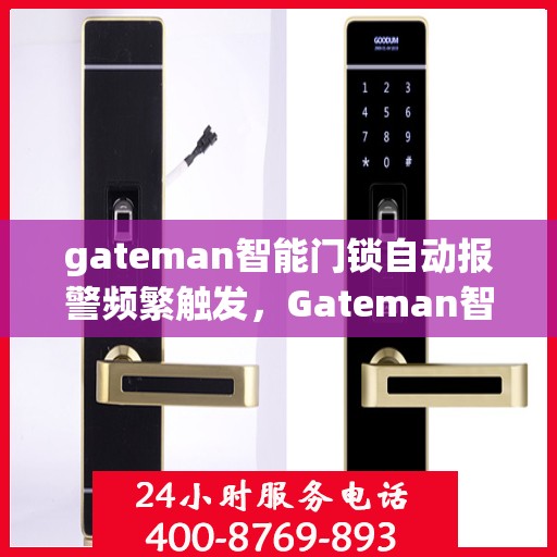 gateman智能门锁自动报警频繁触发，Gateman智能门锁频繁自动报警背后的原因与解决方案