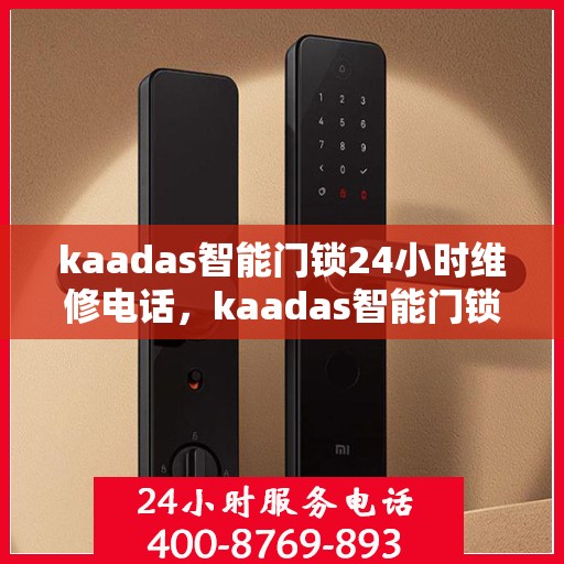 kaadas智能门锁24小时维修电话，kaadas智能门锁全天候紧急服务热线，立即咨询维修事宜！