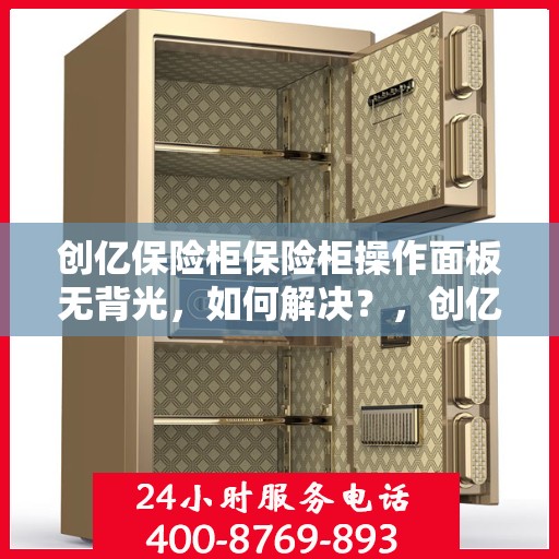 创亿保险柜保险柜操作面板无背光，如何解决？，创亿保险柜操作面板无背光问题解决方案探讨