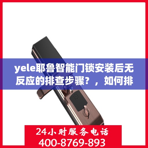 yele耶鲁智能门锁安装后无反应的排查步骤？，如何排查yele耶鲁智能门锁安装后无反应的问题？