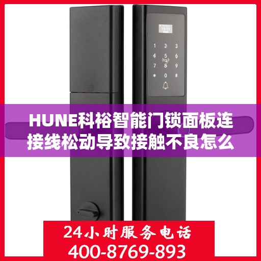 HUNE科裕智能门锁面板连接线松动导致接触不良怎么办？，HUNE科裕智能门锁面板连接线松动接触不良问题解决方案