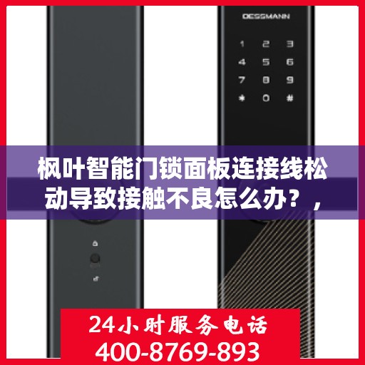 枫叶智能门锁面板连接线松动导致接触不良怎么办？，枫叶智能门锁面板连接线松动接触不良问题解析与解决方案