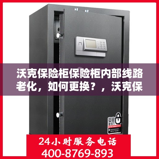 沃克保险柜保险柜内部线路老化，如何更换？，沃克保险柜线路老化更换指南，轻松解决内部线路问题