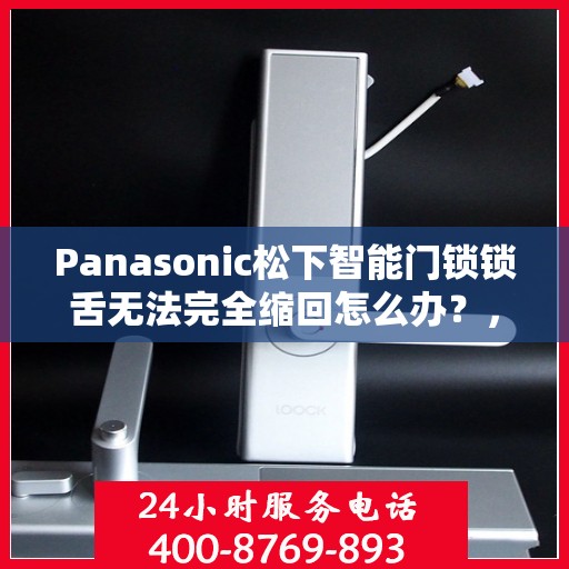 Panasonic松下智能门锁锁舌无法完全缩回怎么办？，Panasonic松下智能门锁锁舌故障解析，无法完全缩回的解决方法