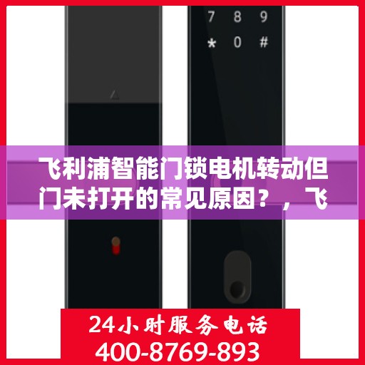 飞利浦智能门锁电机转动但门未打开的常见原因？，飞利浦智能门锁电机转动但门未打开的原因分析