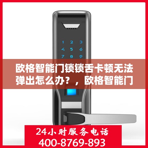 欧格智能门锁锁舌卡顿无法弹出怎么办？，欧格智能门锁锁舌卡顿解决方案，一键解决弹出难题！
