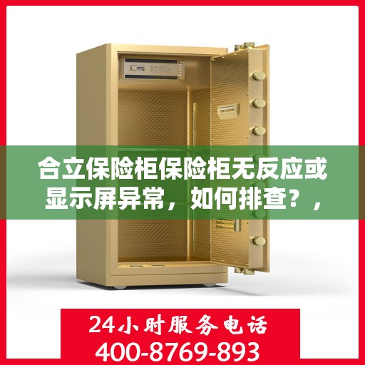 合立保险柜保险柜无反应或显示屏异常，如何排查？，合立保险柜故障排除，无反应及显示屏异常排查指南