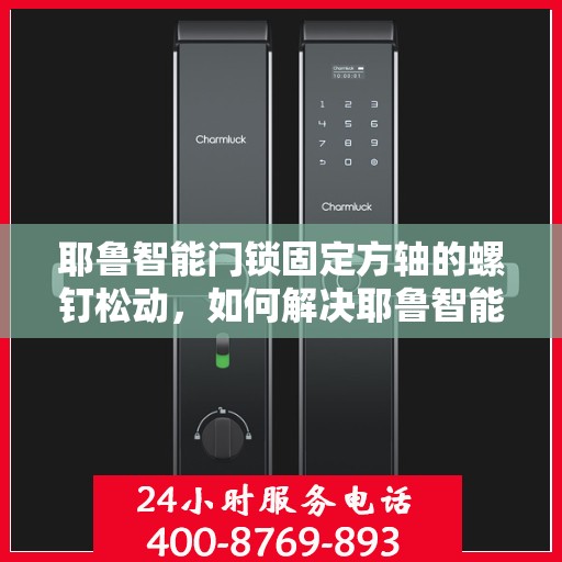 耶鲁智能门锁固定方轴的螺钉松动，如何解决耶鲁智能门锁固定方轴的螺钉松动问题？