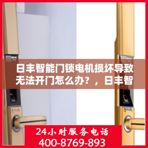 日丰智能门锁电机损坏导致无法开门怎么办？，日丰智能门锁电机故障导致无法开门，解决方法详解