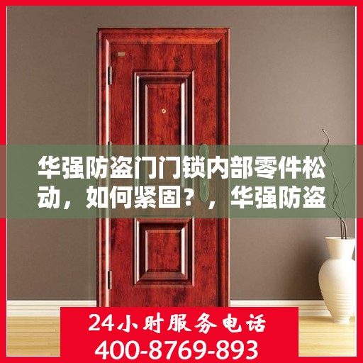 华强防盗门门锁内部零件松动，如何紧固？，华强防盗门锁内部零件松动解决指南，如何快速紧固门锁部件？