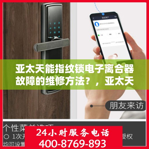 亚太天能指纹锁电子离合器故障的维修方法？，亚太天能指纹锁电子离合器常见故障及解决办法
