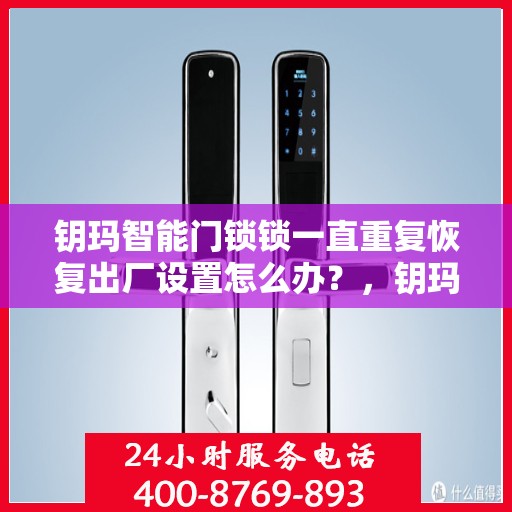 钥玛智能门锁锁一直重复恢复出厂设置怎么办？，钥玛智能门锁频繁重置问题解析与解决方案