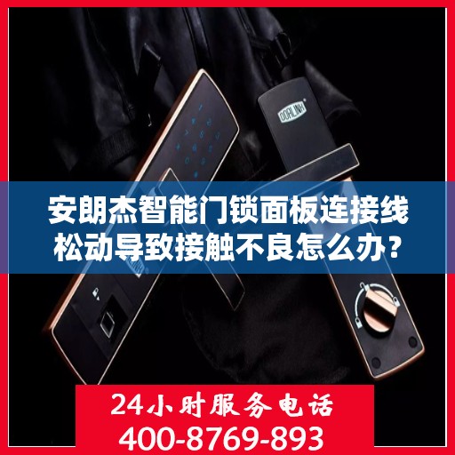 安朗杰智能门锁面板连接线松动导致接触不良怎么办？，安朗杰智能门锁面板连接松动问题解析与解决方案