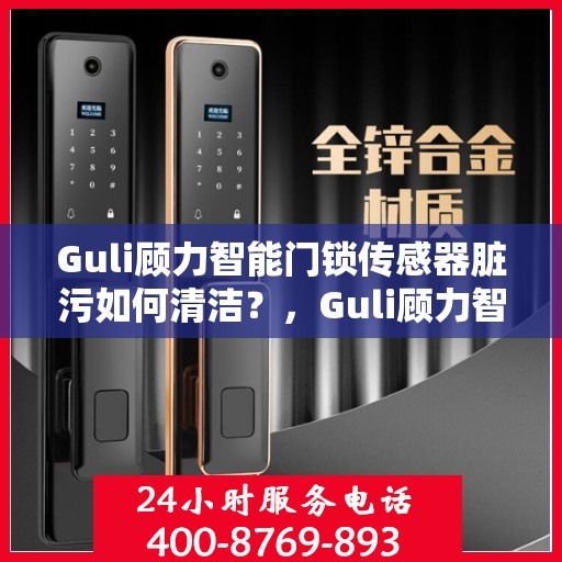 Guli顾力智能门锁传感器脏污如何清洁？，Guli顾力智能门锁传感器清洁指南，轻松解决脏污问题
