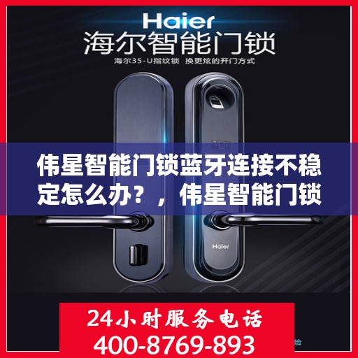 伟星智能门锁蓝牙连接不稳定怎么办？，伟星智能门锁蓝牙连接故障解析与解决方案