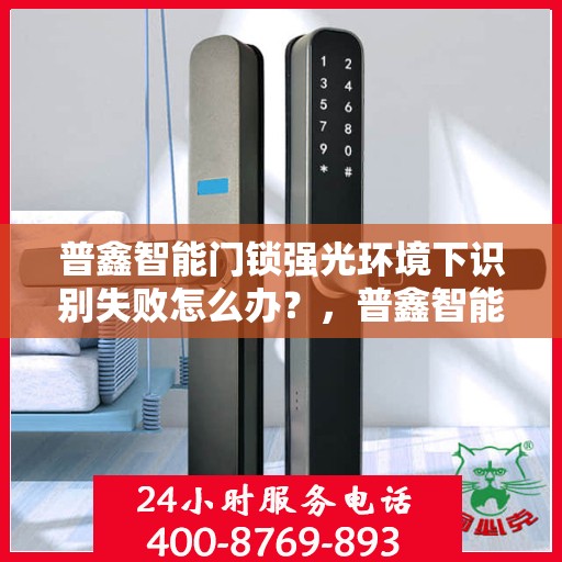 普鑫智能门锁强光环境下识别失败怎么办？，普鑫智能门锁强光环境下的识别故障解决指南