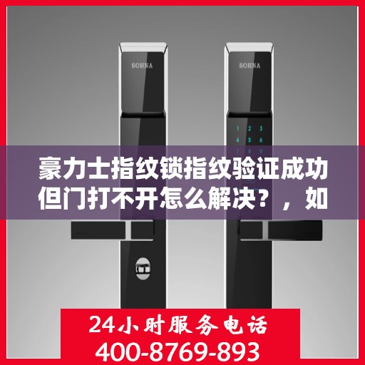 豪力士指纹锁指纹验证成功但门打不开怎么解决？，如何解决豪力士指纹锁指纹验证成功但门打不开的问题