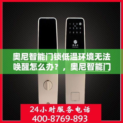 奥尼智能门锁低温环境无法唤醒怎么办？，奥尼智能门锁低温故障解析，无法唤醒的解决方法