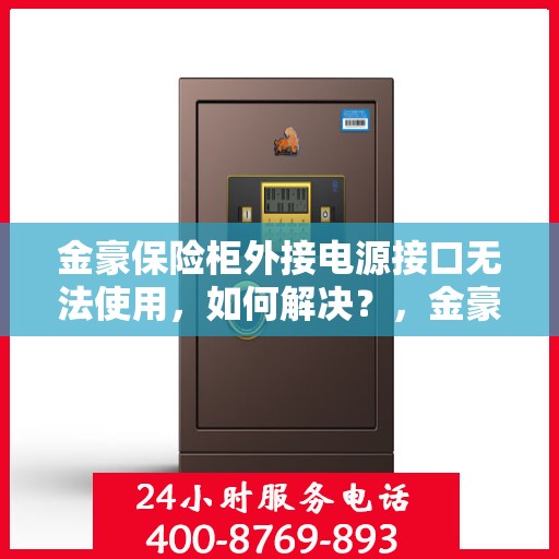 金豪保险柜外接电源接口无法使用，如何解决？，金豪保险柜电源接口故障解析与解决方案