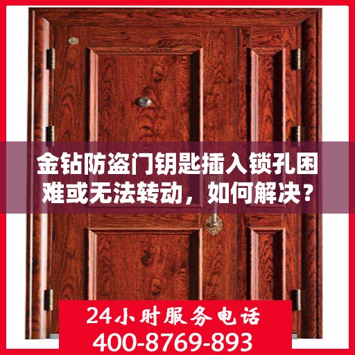 金钻防盗门钥匙插入锁孔困难或无法转动，如何解决？，金钻防盗门锁孔插入难题解析，钥匙转动不畅的解决方法
