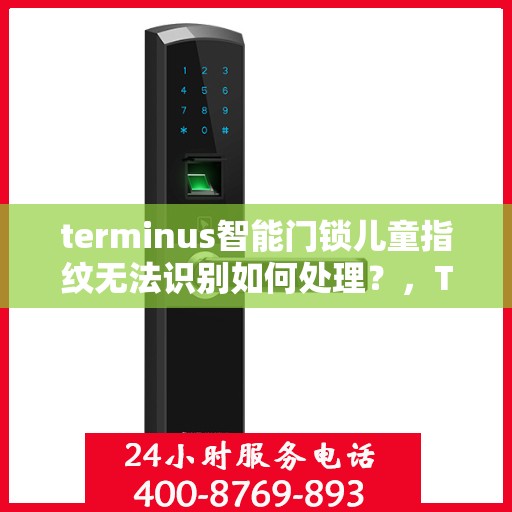 terminus智能门锁儿童指纹无法识别如何处理？，Terminus智能门锁儿童指纹识别问题解决方案