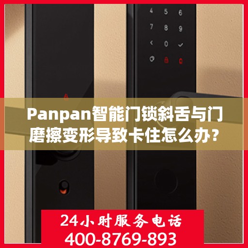 Panpan智能门锁斜舌与门磨擦变形导致卡住怎么办？，Panpan智能门锁斜舌变形卡住问题解析与解决方案