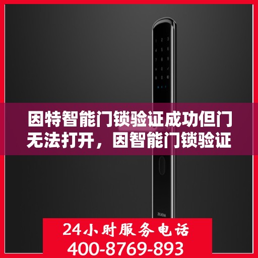 因特智能门锁验证成功但门无法打开，因智能门锁验证成功却无法正常开锁的解决方法