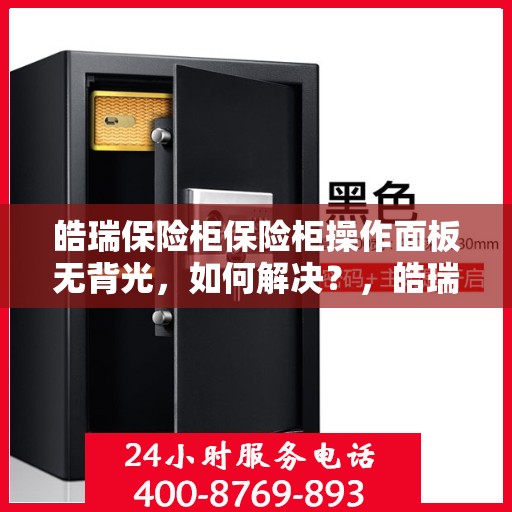 皓瑞保险柜保险柜操作面板无背光，如何解决？，皓瑞保险柜操作面板无背光问题解决方案