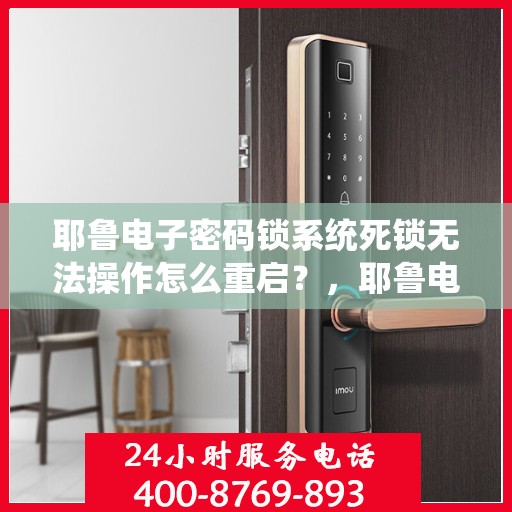 耶鲁电子密码锁系统死锁无法操作怎么重启？，耶鲁电子密码锁系统死锁如何重启解决