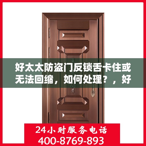 好太太防盗门反锁舌卡住或无法回缩，如何处理？，好太太防盗门锁定问题，反锁舌卡住无法回缩的解决方法