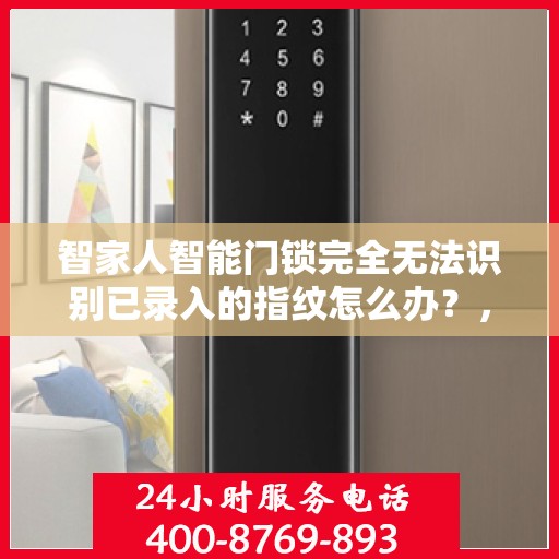 智家人智能门锁完全无法识别已录入的指纹怎么办？，智家人智能门锁指纹识别故障解析，无法识别已录入的指纹的解决方法